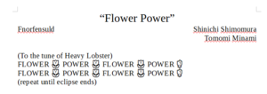 Lyrics by Fnorfensuld, music by Shinichi Shimomura and Tomomi Minami. Lyric is "FLOWER POWER". Repeat until eclipse ends.
