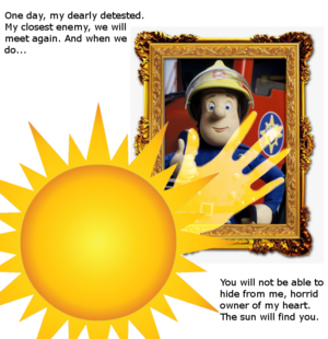 An image on a white background of Fireman Sam in a gold decorated picture frame. A badly photoshoppped cartoon sun has loveingly placed a translucent yellow hand on the picture frame. There are two captions, in the top left "One day, my dearly detested. My closest enemy, we will meet again. And when we do..." The bottom right caption states "You will not be able to hide from me, horrid owner of my heart. The sun will find you."